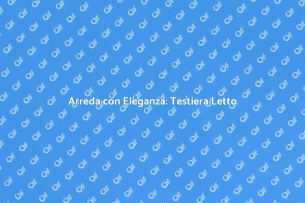 Eleganza e Comfort: Testiere Letto