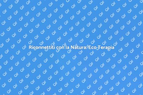 Eco Terapia: Benessere e Natura