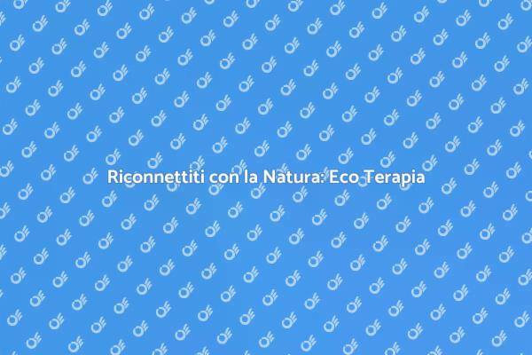 Eco Terapia: Risveglia il Tuo Benessere