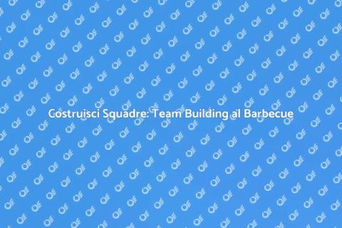 Team Building: Costruire Squadre al Barbecue