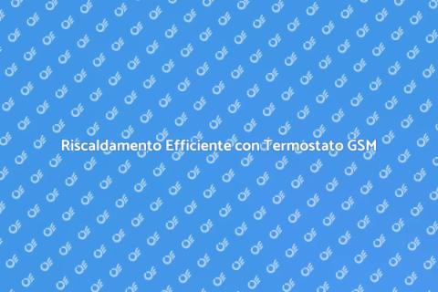 Termostato GSM per Riscaldamento Efficiente