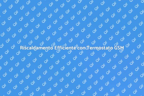 Gestisci il Riscaldamento con un GSM