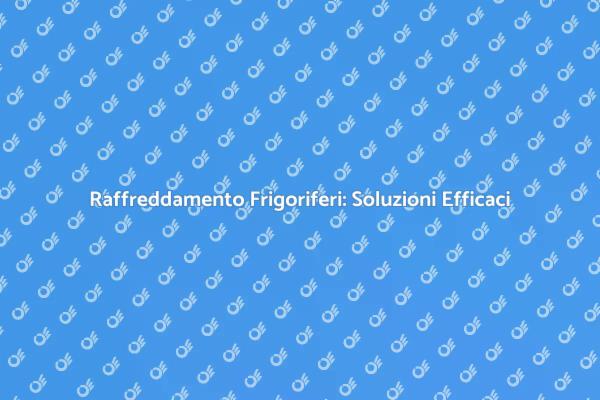 Raffreddamento Frigoriferi: Guida Pratica