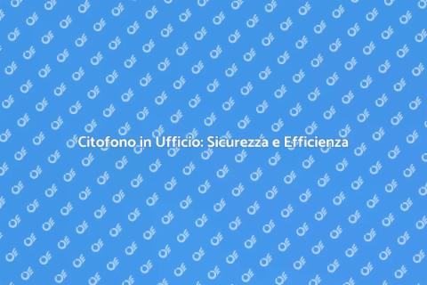 Installazione Citofono Ufficio Sicuro