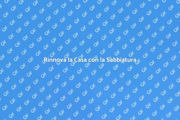 Sabbiatura: Rinnova le Superfici della Casa