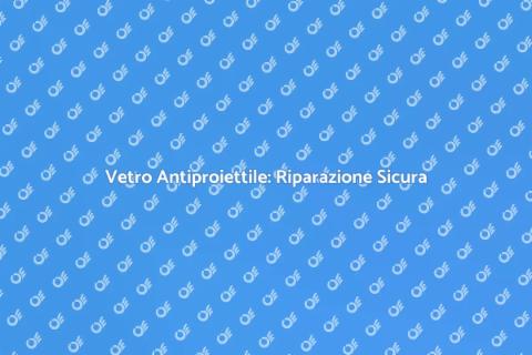 Riparazione Vetro Antiproiettile Sicuro