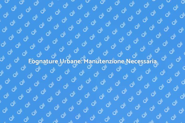 Fognature: Servizio Cruciale per le Città