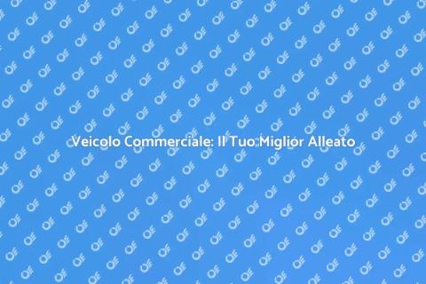 Veicolo Commerciale: Essenziale per Lavoro