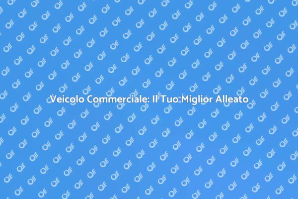 Veicolo Commerciale: Un Partner Indispensabile