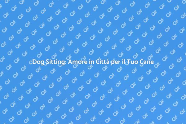 Dog Sitting: Cura per Cani in Città