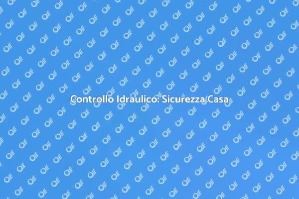 Sicurezza della Casa: Ispezione Idraulica