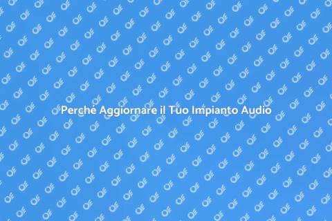 Aggiornamento Sistema Audio: Perché Farlo