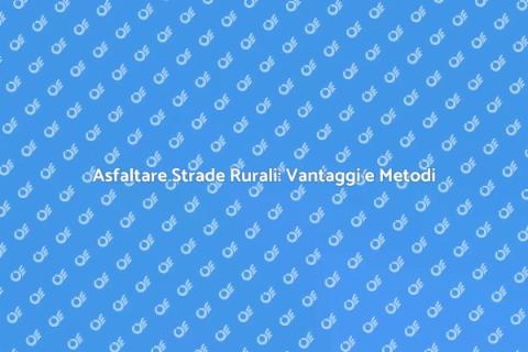 Asfaltatura Strade Rurali: Guida Pratica