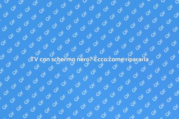 Come riparare la TV con schermo nero