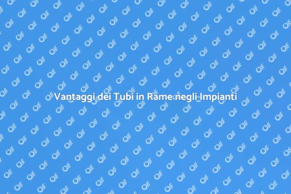 Perché Scegliere Tubi in Rame?