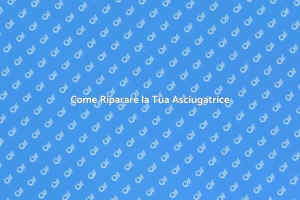 Risolvi i Problemi della Tua Asciugatrice