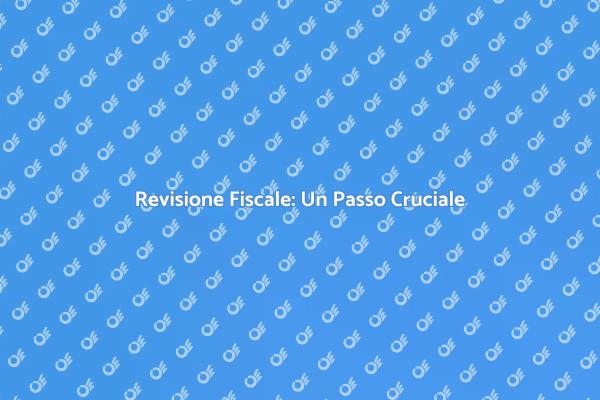 Revisione Fiscale: Fondamentale per Te