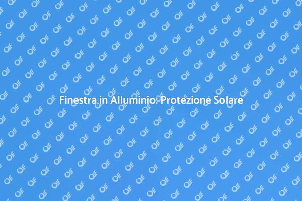 Finestre in Alluminio e Protezione Solare