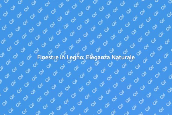 Finestre in Legno: Un Tocco di Stile