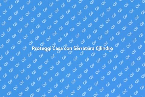 Serratura Cilindro Europeo: Sicurezza Casa