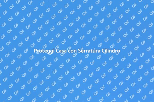 Serratura Cilindro Europeo: La Tua Difesa