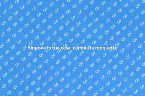 Sostituire la moquette per rinnovare casa