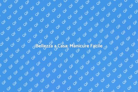 Manicure a Domicilio: Bellezza Facile
