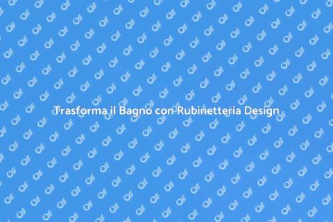 Rubinetteria Design per il Tuo Bagno