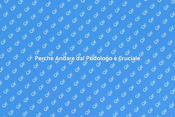Scopri i Vantaggi di Andare dal Podologo