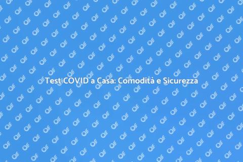 Test COVID a Domicilio: Sicurezza e Flessibilità
