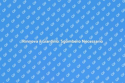 Sgombero Giardino: Riscopri il Tuo Spazio