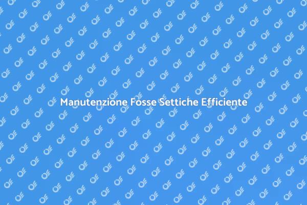 Pulizia Fosse Settiche: Perché è Fondamentale
