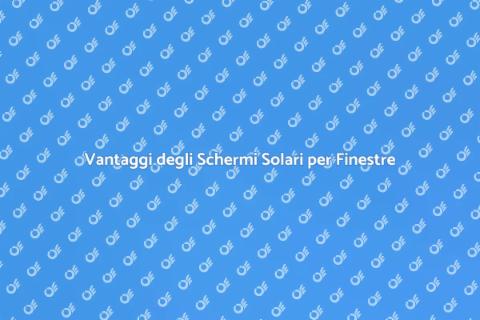 Schermi Solari per Finestre: Vantaggi