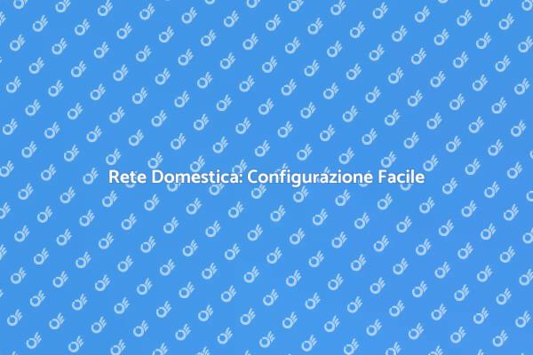 Configura la Tua Rete Domestica Ora