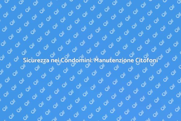 Citofoni in Condominio: Mantienili Sicuri