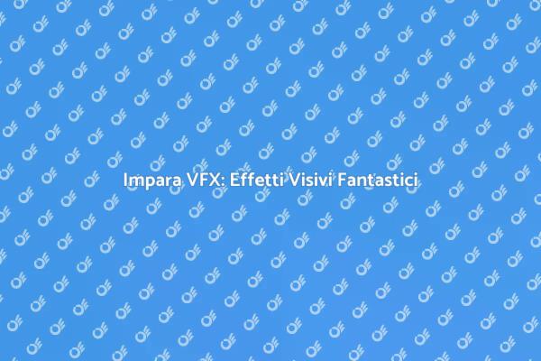 Effetti Visivi: Inizia il Tuo Corso VFX