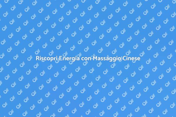 Massaggio Cinese: Energia e Relax