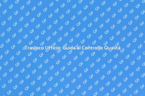 Trasloco Ufficio con Controllo Qualità