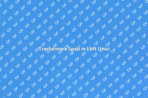 Realizzare un Loft: Progetto Unico