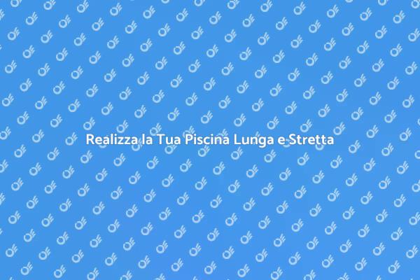 Guida alla Piscina Lunga e Stretta