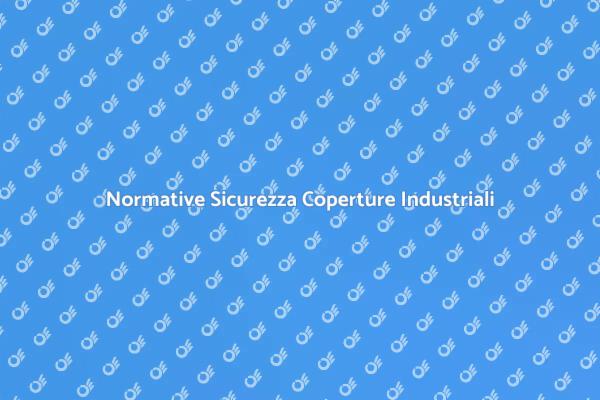 Sicurezza e Normative Coperture Industriali