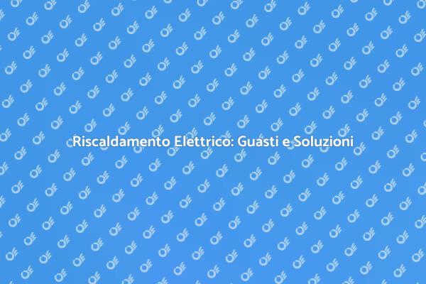 Come Gestire Guasti Riscaldamento Elettrico