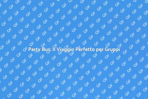 Noleggiare un Party Bus per Gruppi