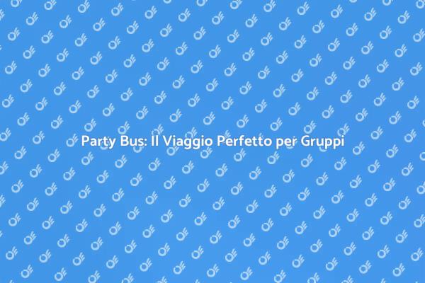 Noleggio Party Bus: Divertimento Assicurato