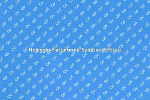 Noleggio Piattaforme: Vantaggi e Utilizzo