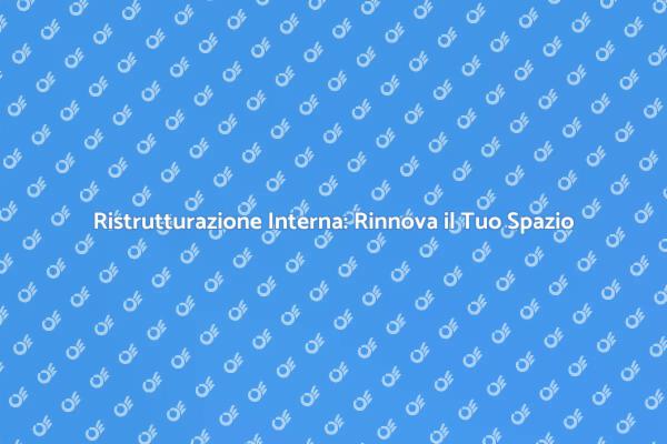Ristrutturazione Interna: Cambia il Tuo Ambiente