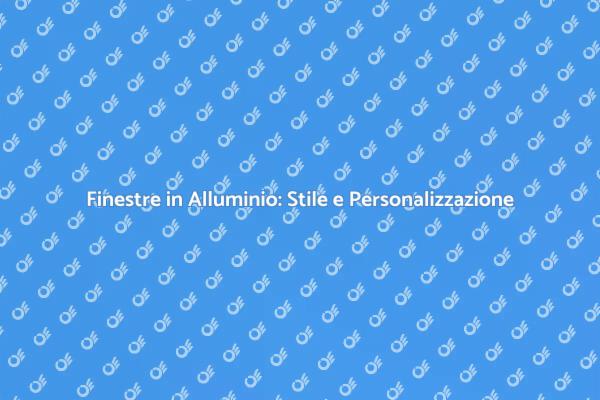 Rendi Uniche le Tue Finestre in Alluminio