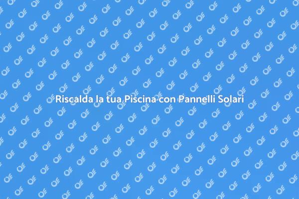 Riscalda la Tua Piscina con Energia Solare