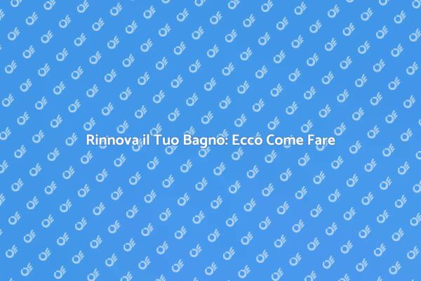 Trasforma il Tuo Bagno in un Capolavoro