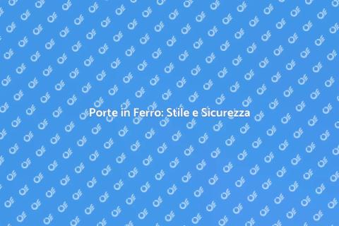 Porte in Ferro: Eleganza e Funzionalità